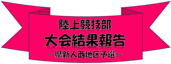 陸上競技部 大会結果報告 県新人西地区予選