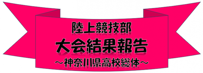 陸上競技部 大会結果報告 ～神奈川県高校総体～