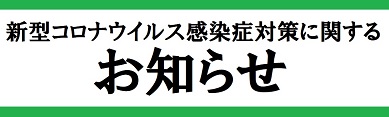 新型コロナウイルス感染症対策に関するお知らせ